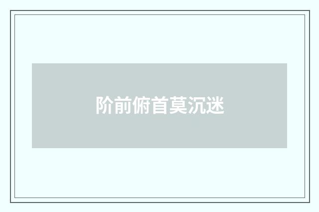 阶前俯首莫沉迷