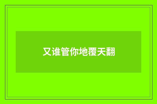 又谁管你地覆天翻
