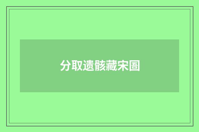 分取遗骸藏宋圄