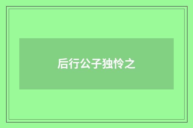 后行公子独怜之