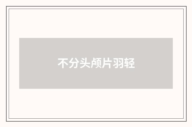 不分头颅片羽轻