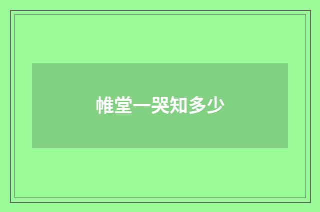 帷堂一哭知多少