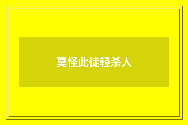莫怪此徒轻杀人