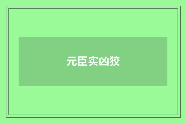 元臣实凶狡