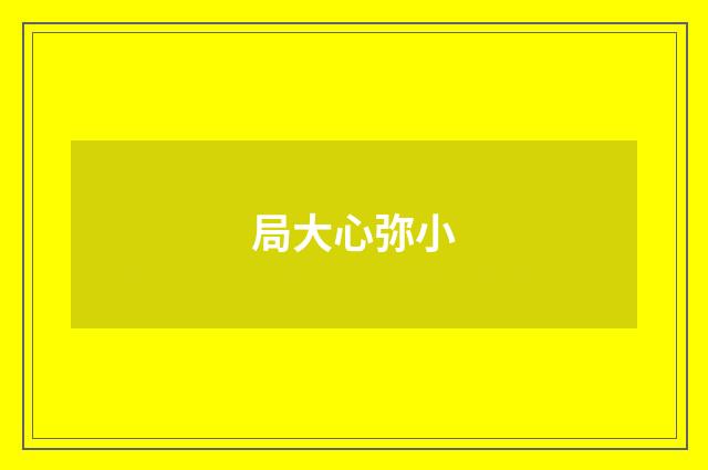 局大心弥小