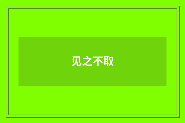 见之不取