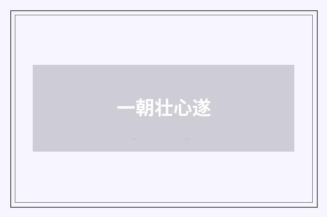 一朝壮心遂