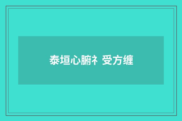 泰垣心腑礻受方缠