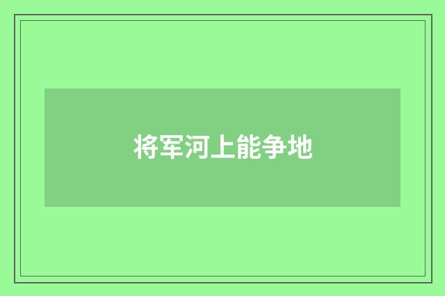 将军河上能争地