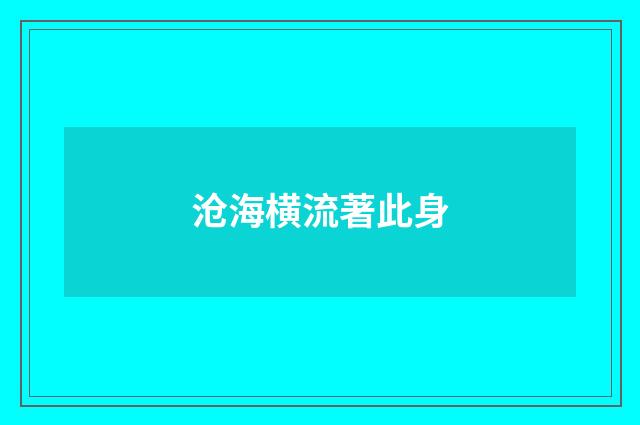 沧海横流著此身