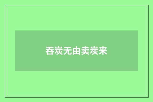 吞炭无由卖炭来