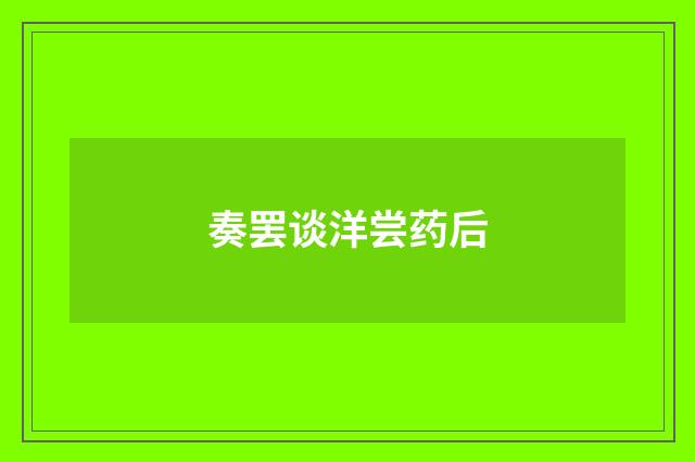 奏罢谈洋尝药后