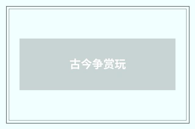 古今争赏玩