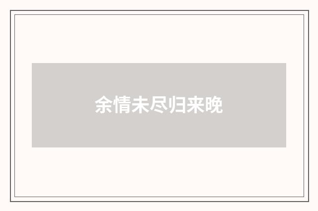 余情未尽归来晚