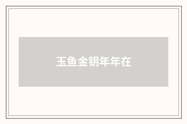 玉鱼金钥年年在