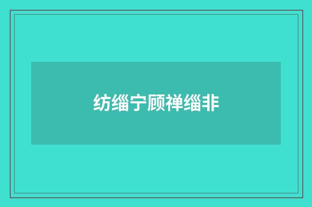 纺缁宁顾禅缁非