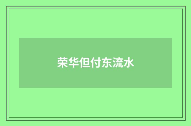 荣华但付东流水