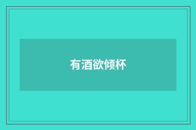 有酒欲倾杯