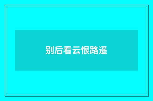 别后看云恨路遥