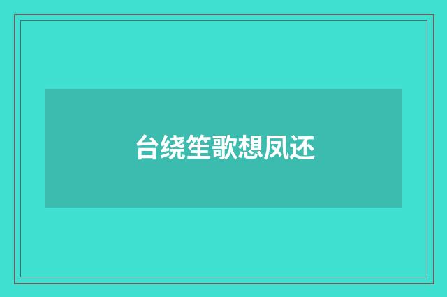 台绕笙歌想凤还