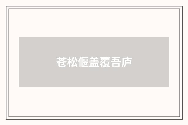 苍松偃盖覆吾庐