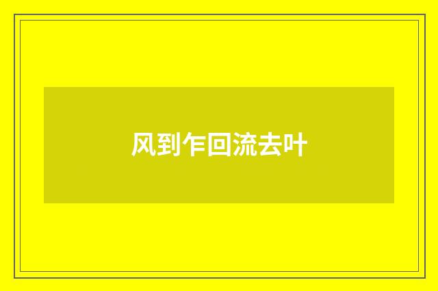 风到乍回流去叶