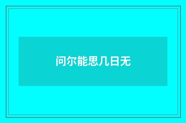 问尔能思几日无