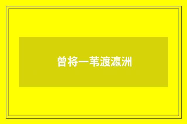 曾将一苇渡瀛洲