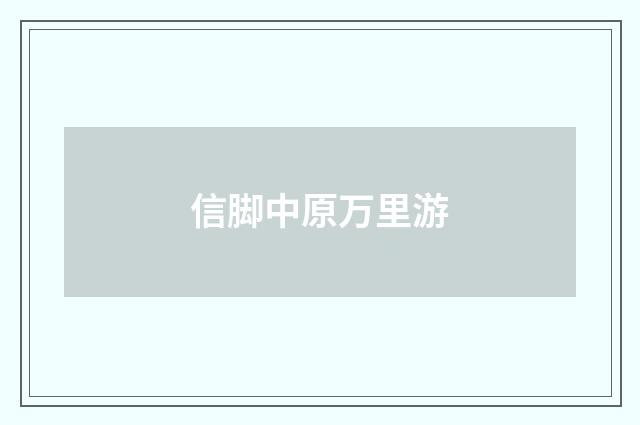 信脚中原万里游