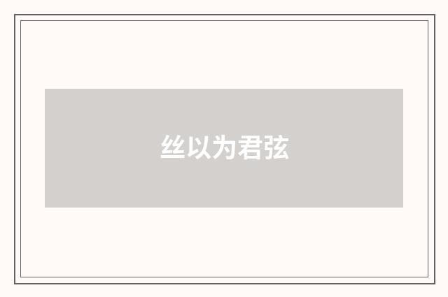 丝以为君弦