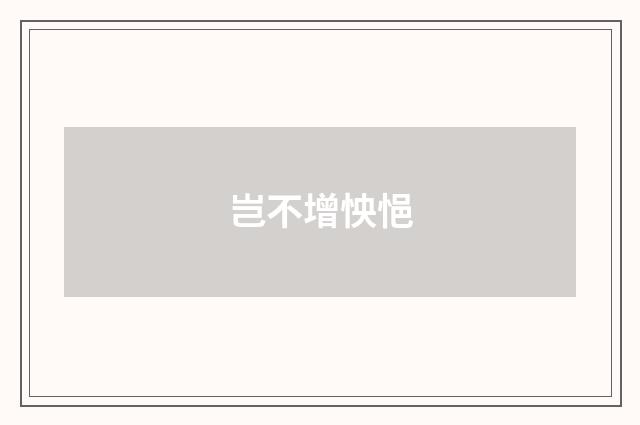 岂不增怏悒