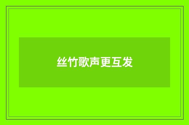 丝竹歌声更互发