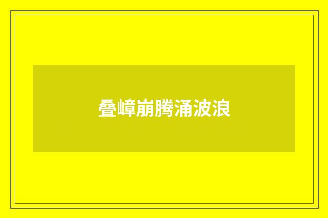 叠嶂崩腾涌波浪