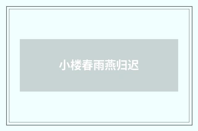 小楼春雨燕归迟