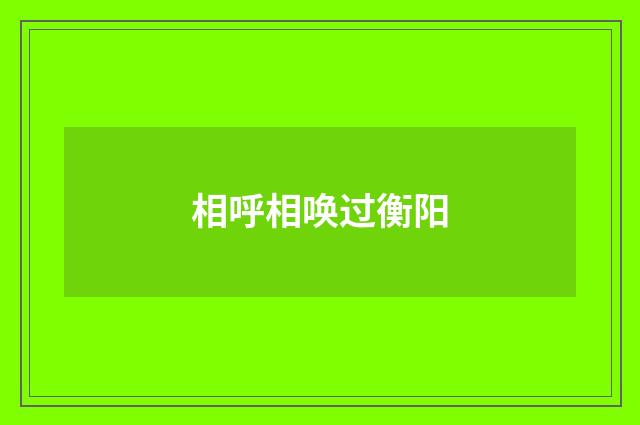 相呼相唤过衡阳
