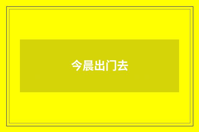 今晨出门去