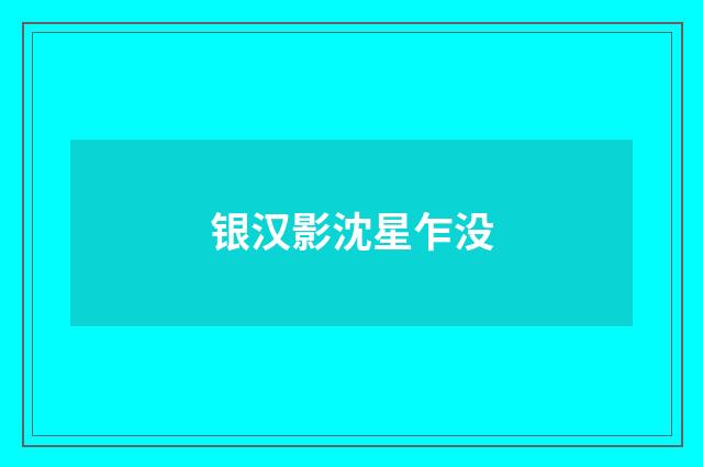 银汉影沈星乍没