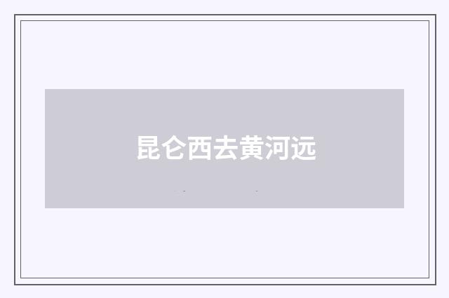 昆仑西去黄河远