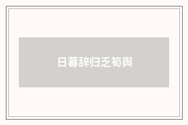 日暮辞归乏筍舆