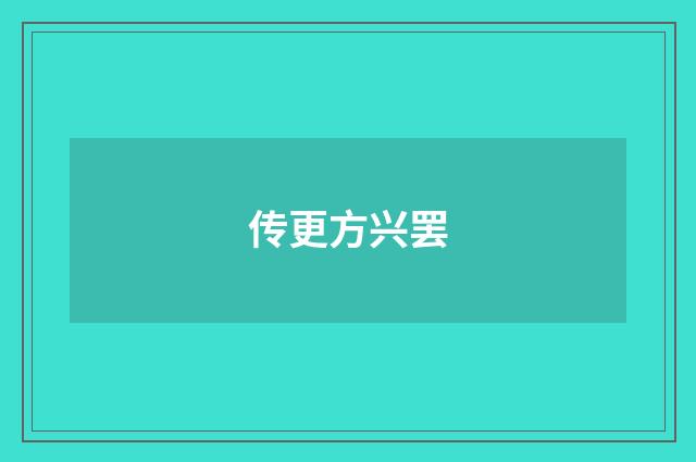 传更方兴罢
