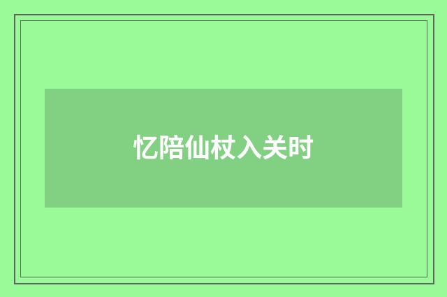 忆陪仙杖入关时