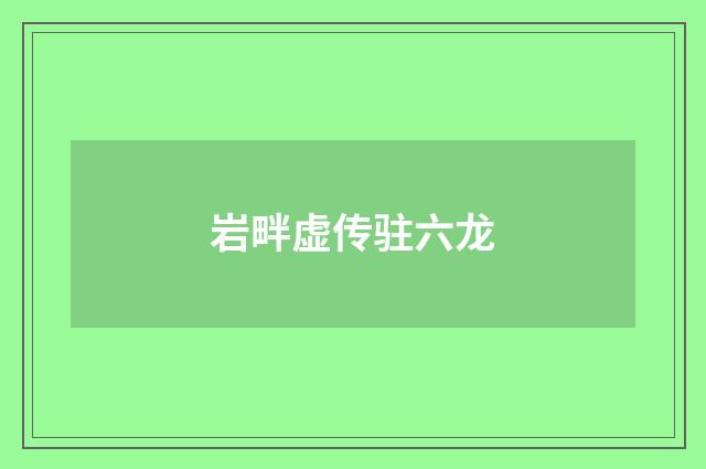 岩畔虚传驻六龙