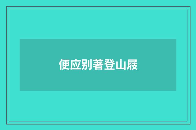便应别著登山屐