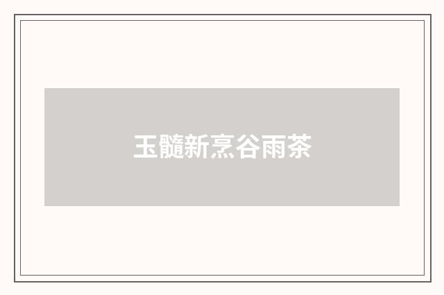 玉髓新烹谷雨茶