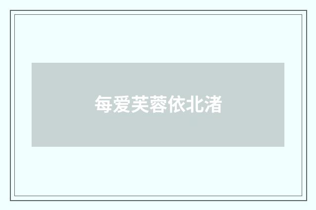 每爱芙蓉依北渚