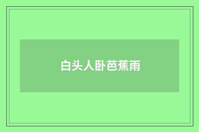 白头人卧芭蕉雨