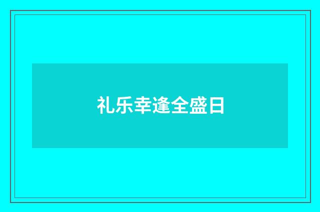 礼乐幸逢全盛日