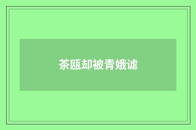 茶瓯却被青娥谑