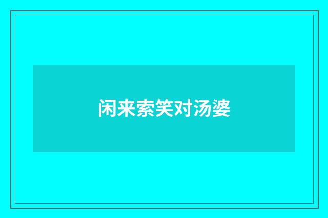 闲来索笑对汤婆