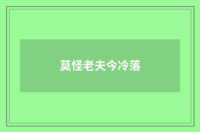 莫怪老夫今冷落
